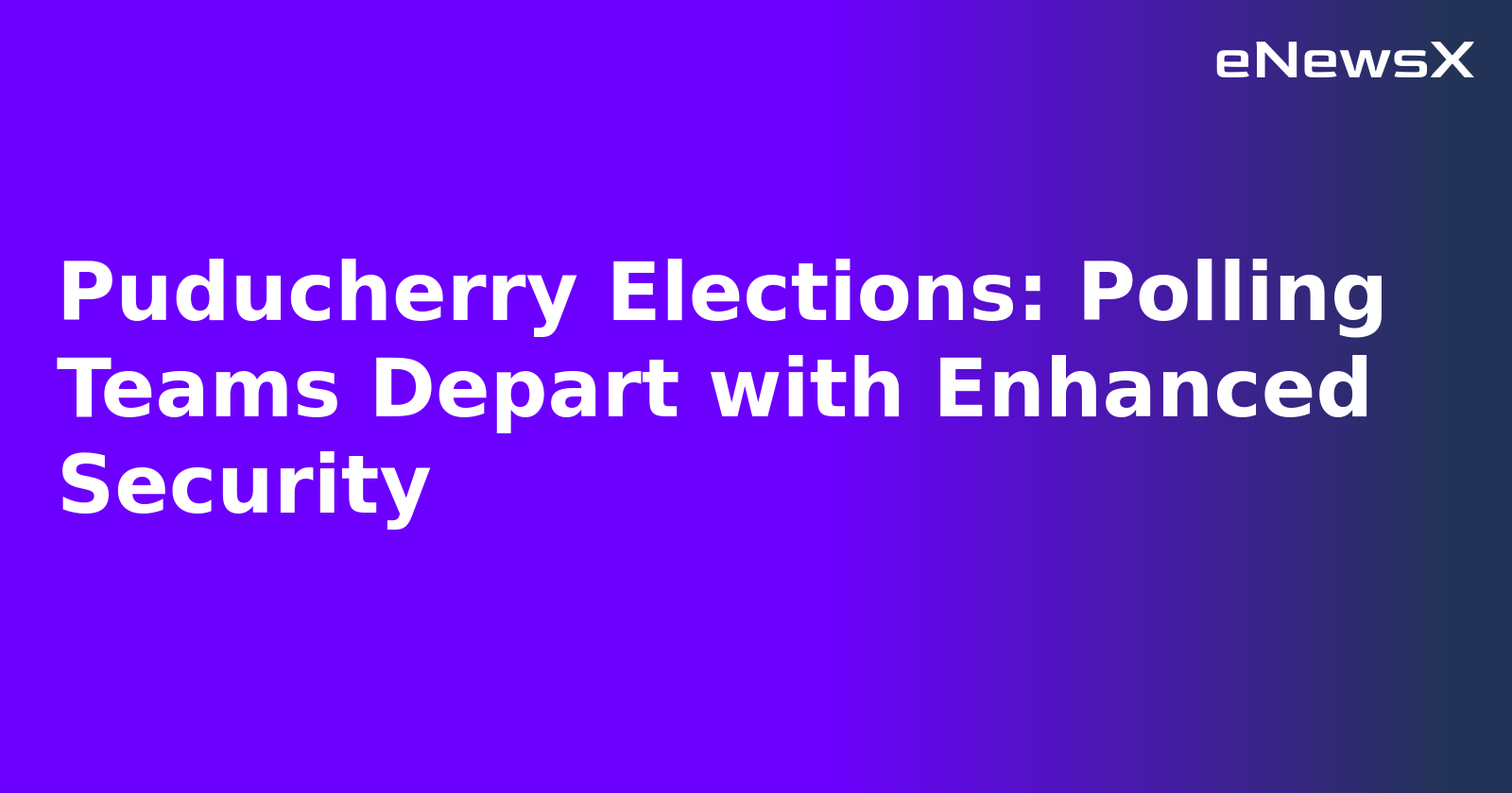 Puducherry Elections: Polling Teams Depart with Enhanced Security.webp