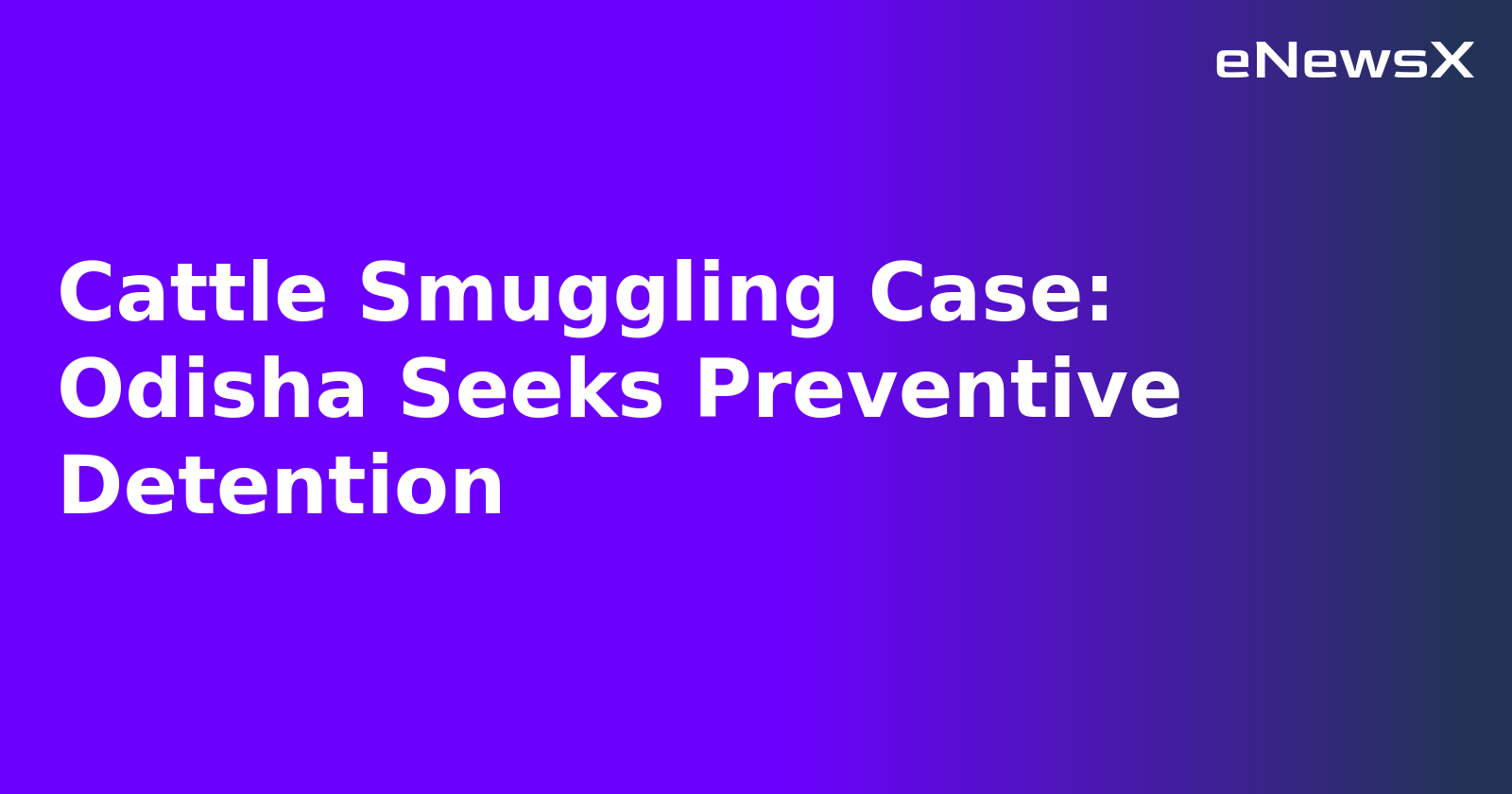 Cattle Smuggling Case: Odisha Seeks Preventive Detention