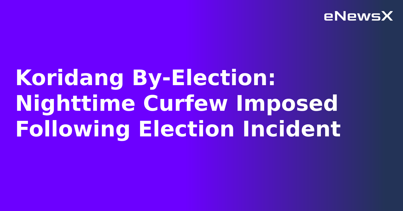 Koridang By-Election: Nighttime Curfew Imposed Following Election Incident