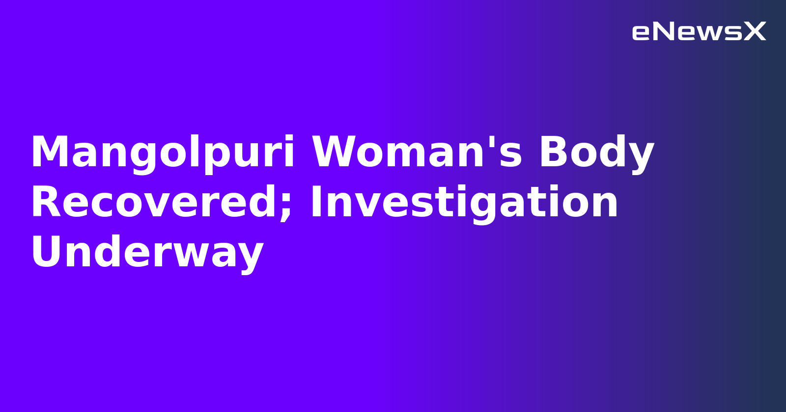 Mangolpuri Woman's Body Recovered; Investigation Underway.webp