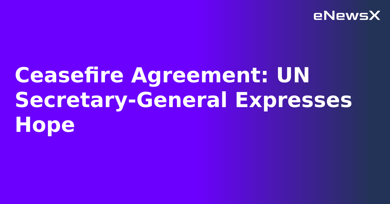 Ceasefire Agreement: UN Secretary-General Expresses Hope.webp