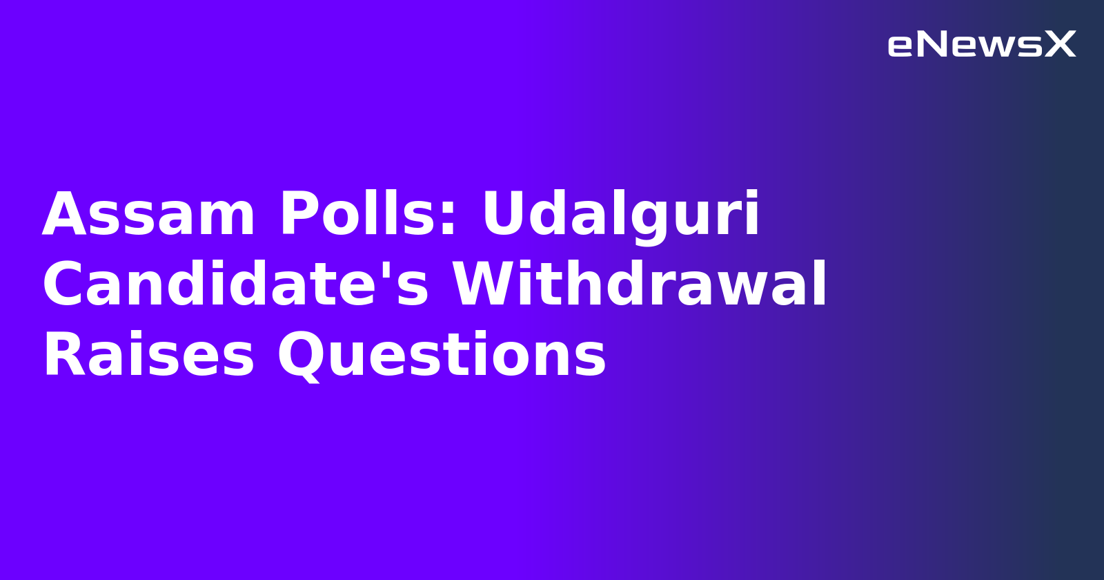 Assam Polls: Udalguri Candidate's Withdrawal Raises Questions.webp