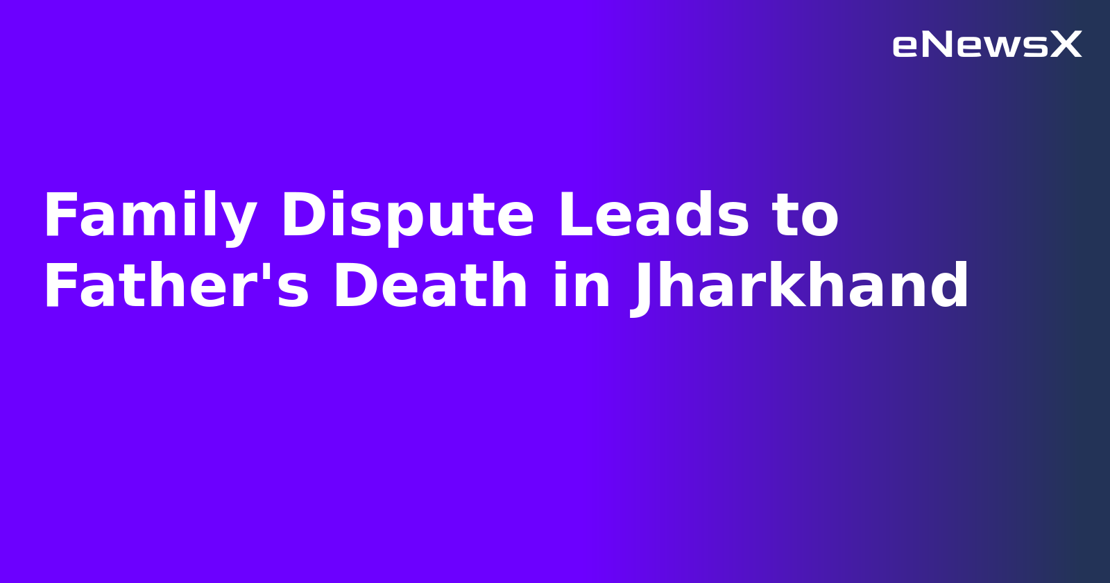 Family Dispute Leads to Father's Death in Jharkhand.webp