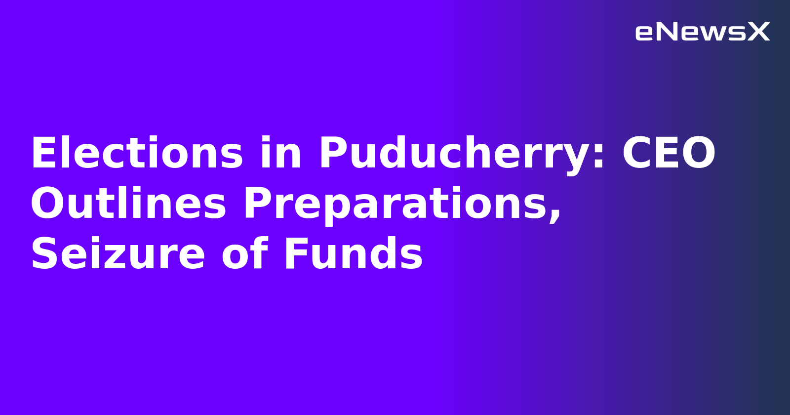 Elections in Puducherry: CEO Outlines Preparations, Seizure of Funds.webp