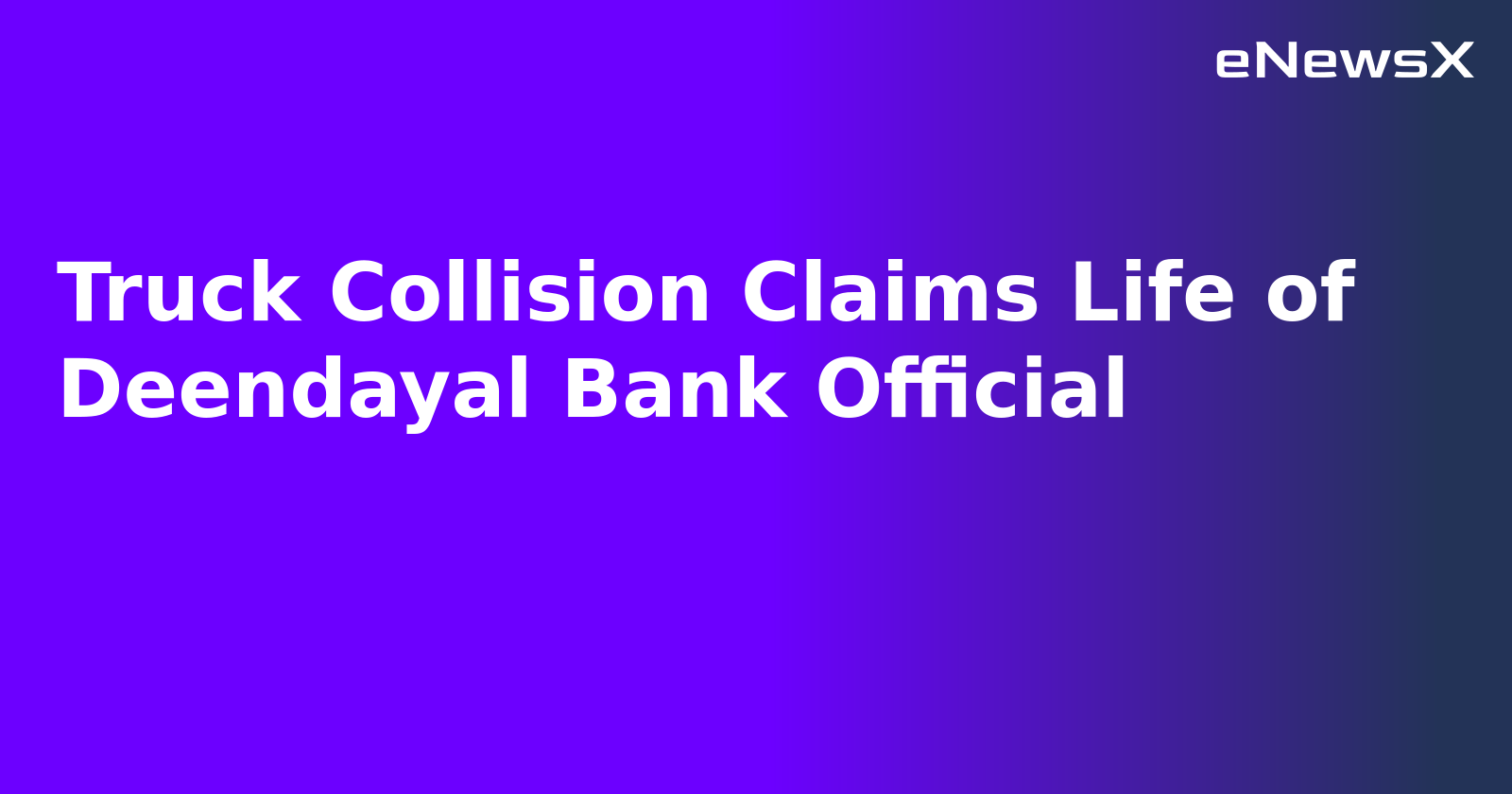 Truck Collision Claims Life of Deendayal Bank Official.webp