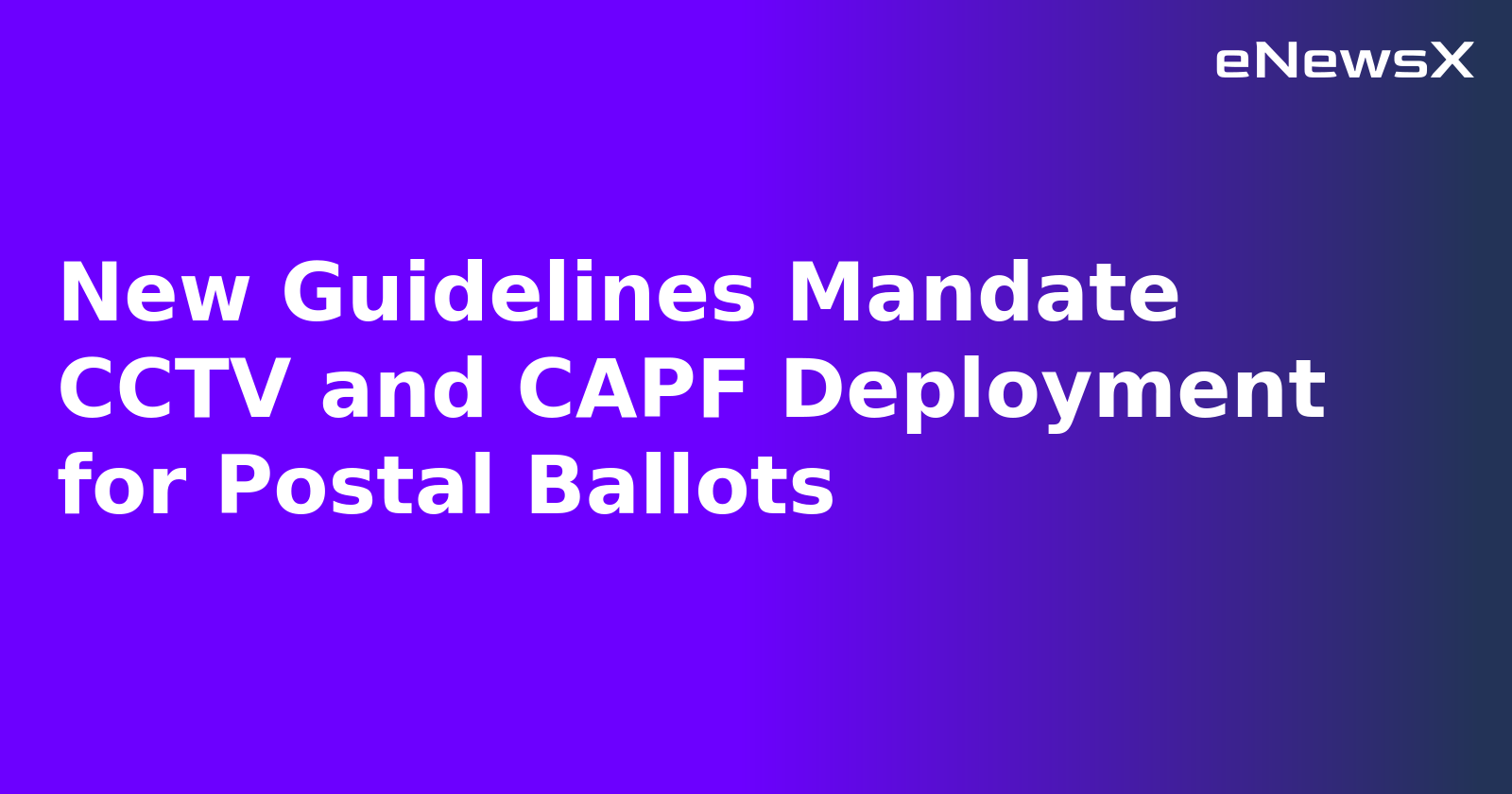 New Guidelines Mandate CCTV and CAPF Deployment for Postal Ballots
