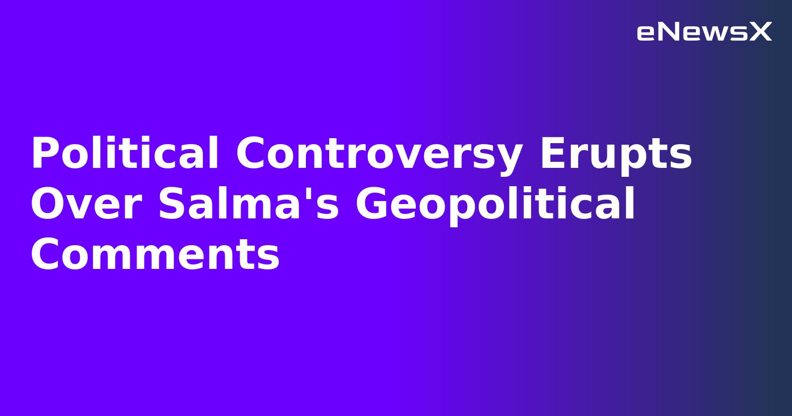 Political Controversy Erupts Over Salma's Geopolitical Comments.webp