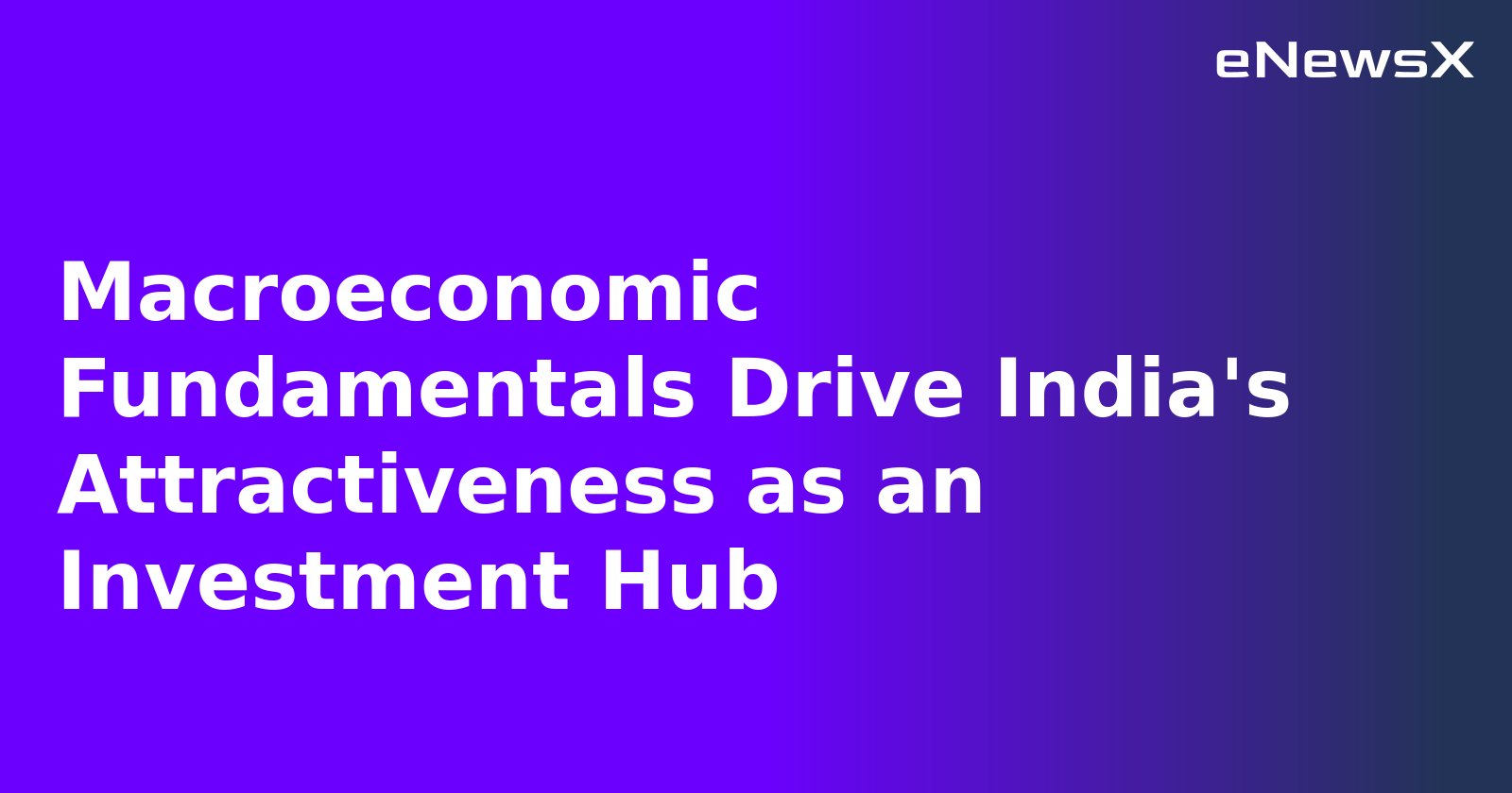 Macroeconomic Fundamentals Drive India's Attractiveness as an Investment Hub.webp
