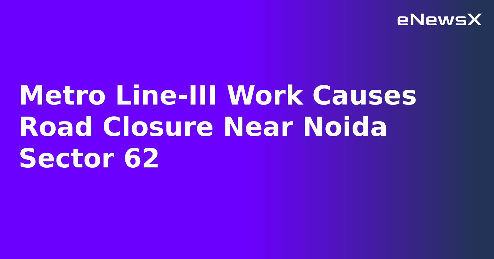 Metro Line-III Work Causes Road Closure Near Noida Sector 62.webp