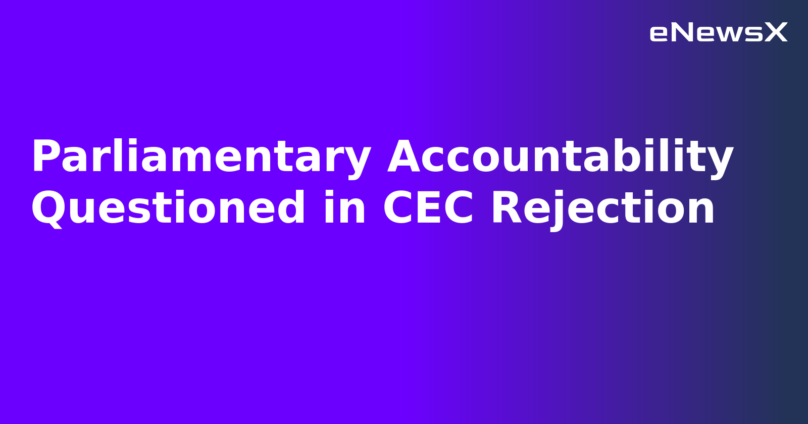 Parliamentary Accountability Questioned in CEC Rejection.webp