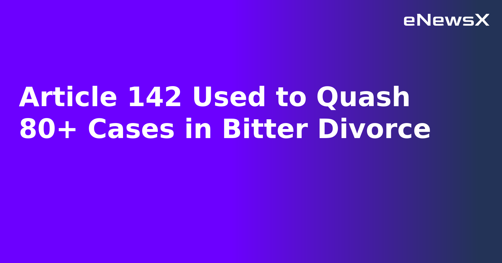 Article 142 Used to Quash 80+ Cases in Bitter Divorce.webp Article 142 Used to Quash 80+ Cases in Bitter Divorce.webp