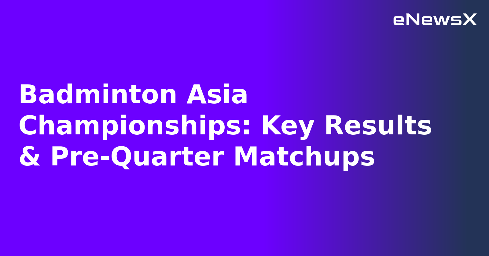Badminton Asia Championships: Key Results & Pre-Quarter Matchups.webp