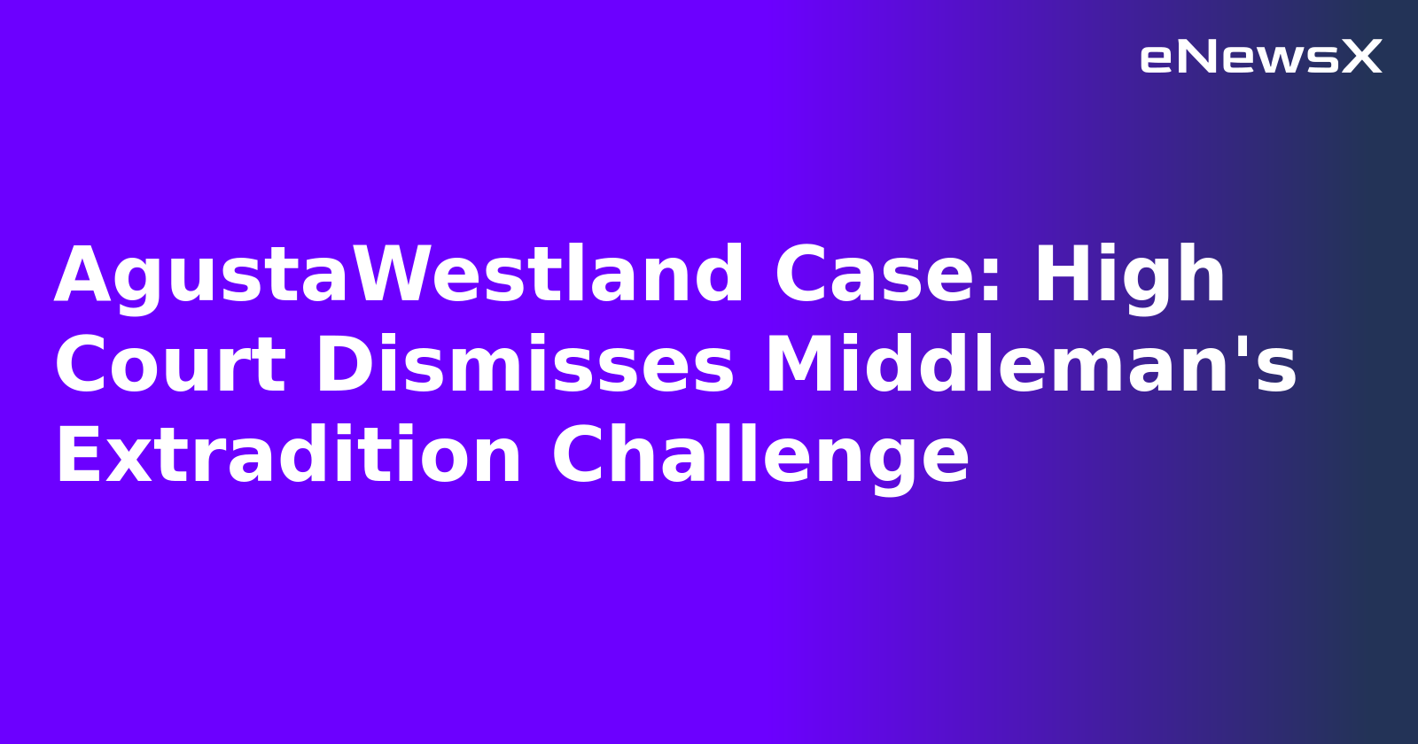 AgustaWestland Case: High Court Dismisses Middleman's Extradition Challenge.webp AgustaWestland Case: High Court Dismisses Middleman's Extradition Challenge.webp