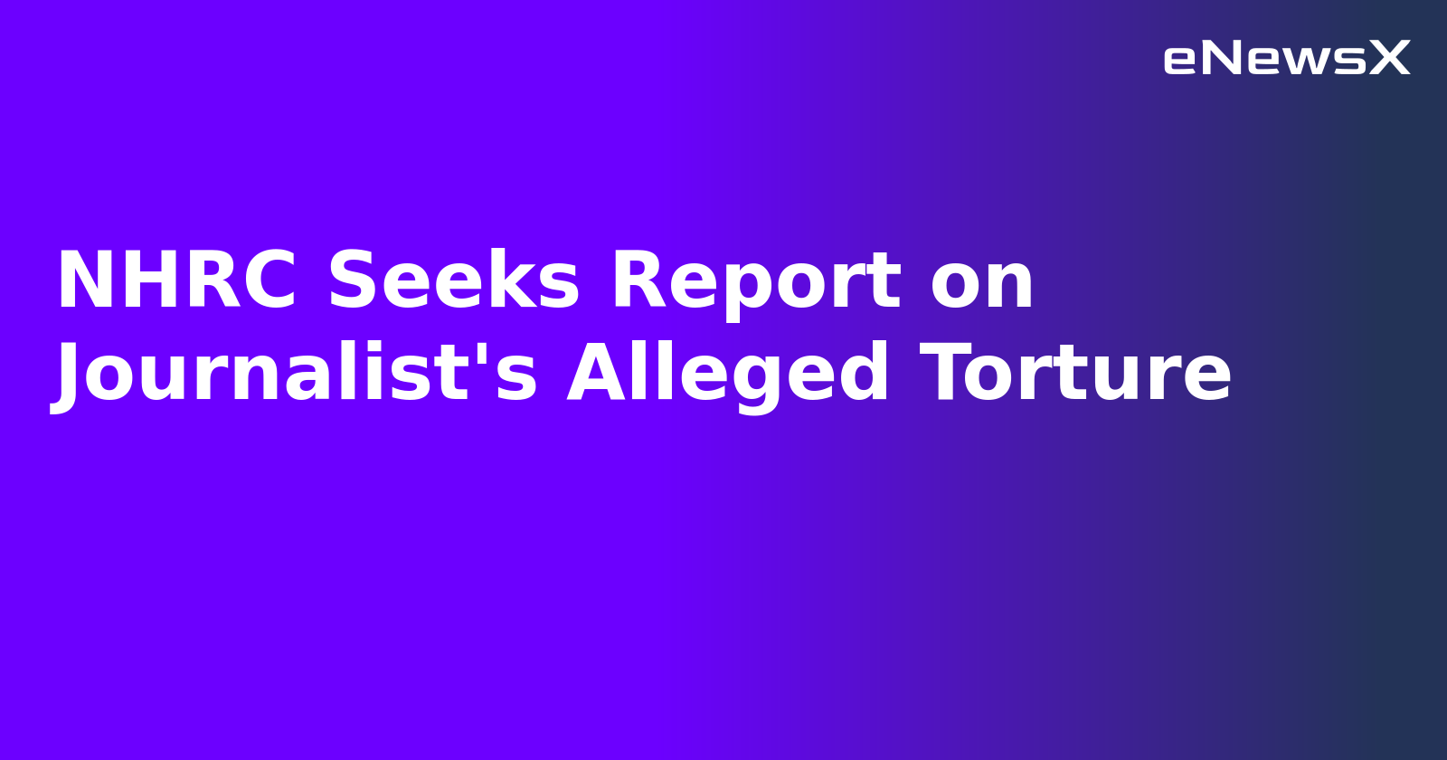 NHRC Seeks Report on Journalist's Alleged Torture.webp
