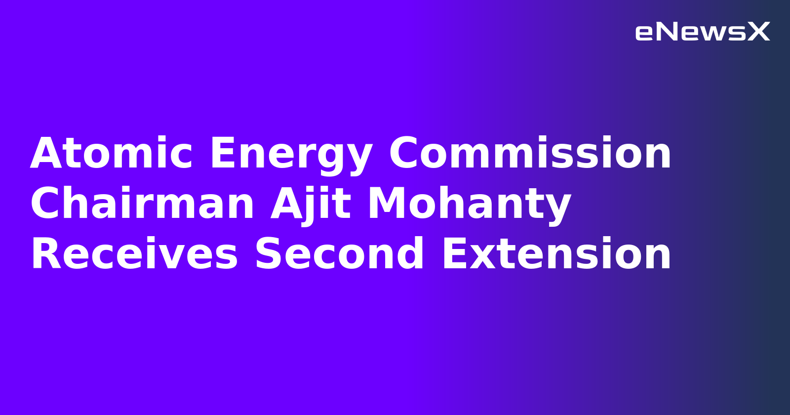Atomic Energy Commission Chairman Ajit Mohanty Receives Second Extension