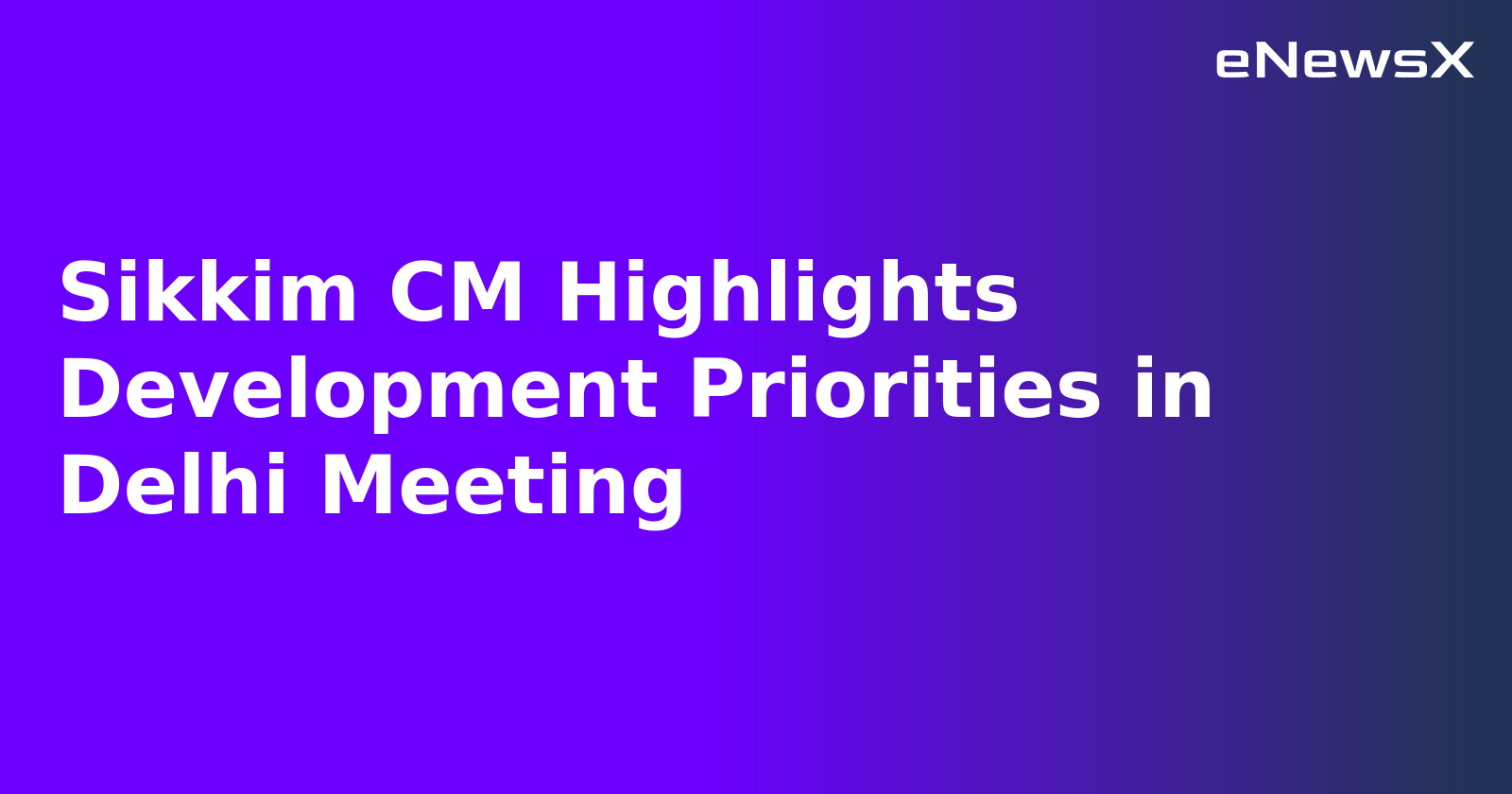 Sikkim CM Highlights Development Priorities in Delhi Meeting.webp