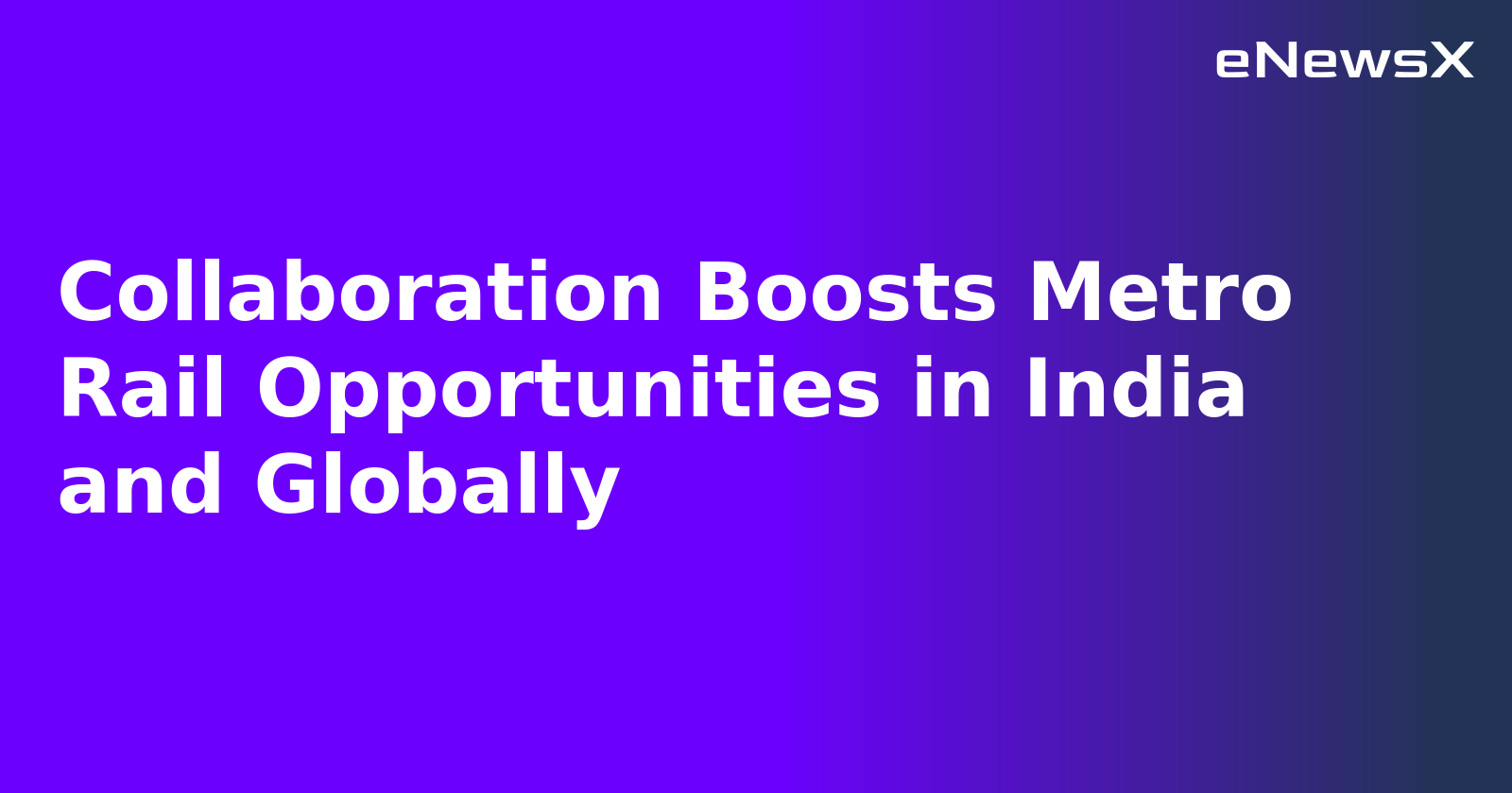 Collaboration Boosts Metro Rail Opportunities in India and Globally.webp Collaboration Boosts Metro Rail Opportunities in India and Globally.webp