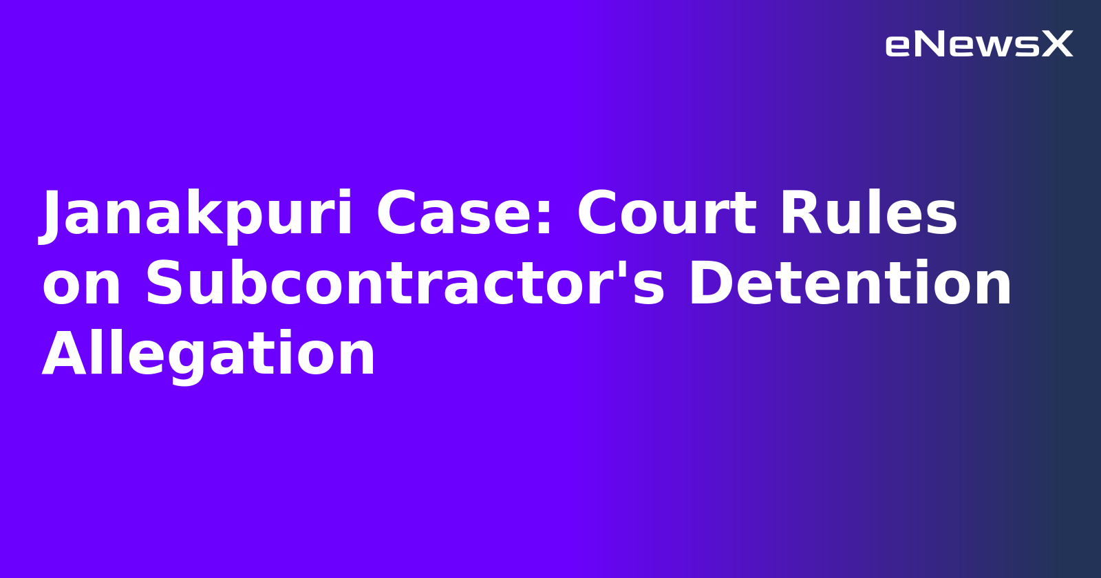 Janakpuri Case: Court Rules on Subcontractor's Detention Allegation.webp