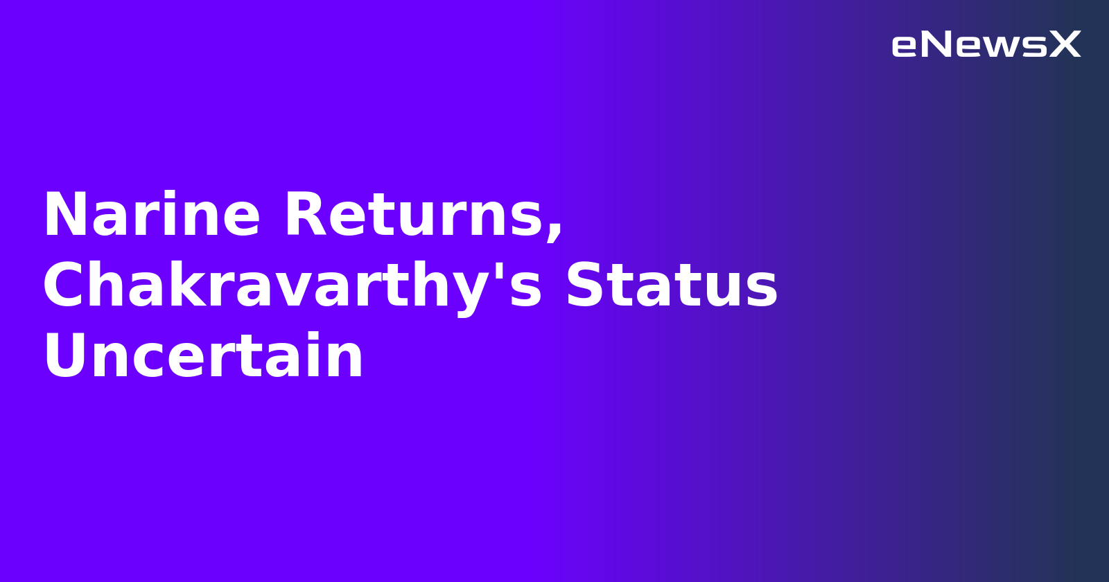 Narine Returns, Chakravarthy's Status Uncertain.webp