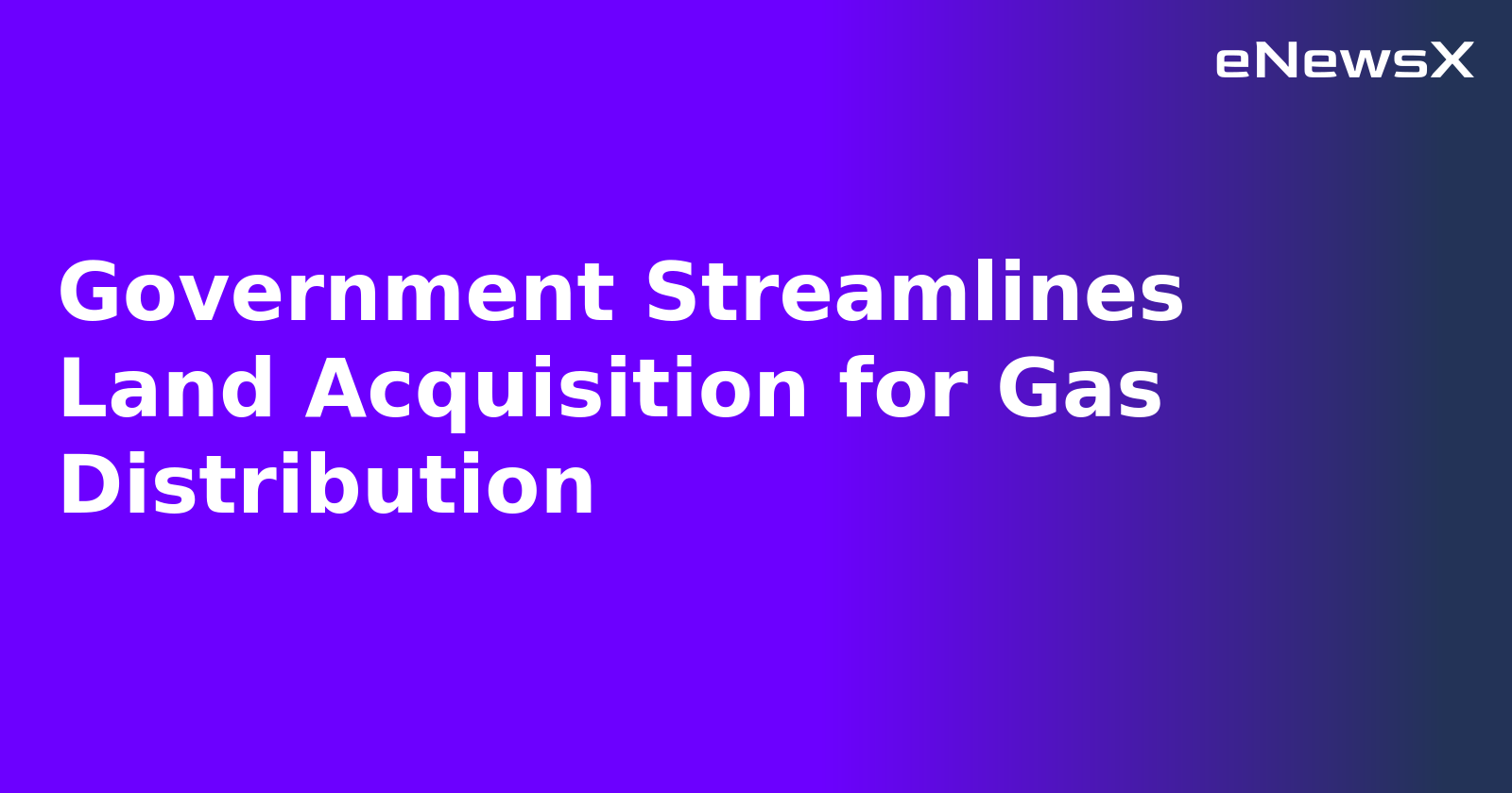 Government Streamlines Land Acquisition for Gas Distribution.webp