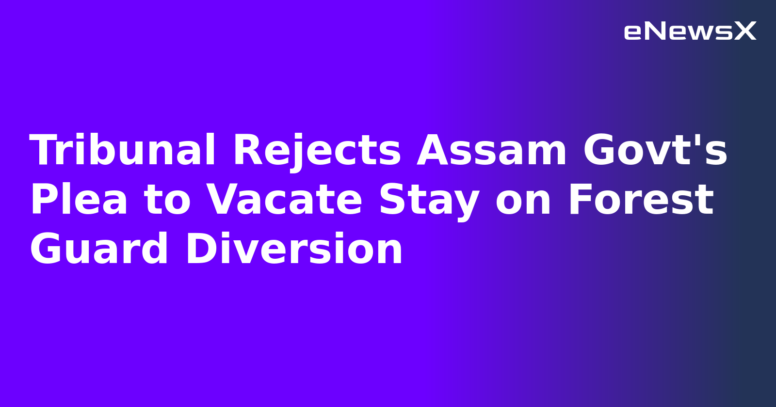 Tribunal Rejects Assam Govt's Plea to Vacate Stay on Forest Guard Diversion.webp