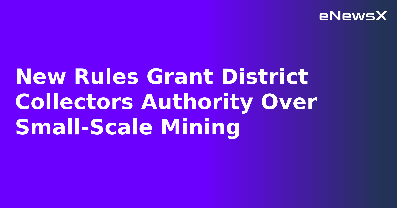 New Rules Grant District Collectors Authority Over Small-Scale Mining.webp
