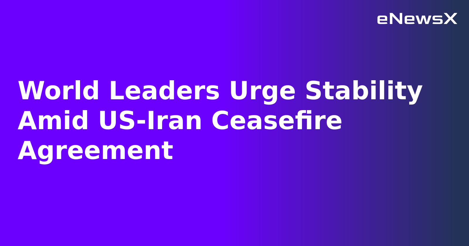 World Leaders Urge Stability Amid US-Iran Ceasefire Agreement.webp