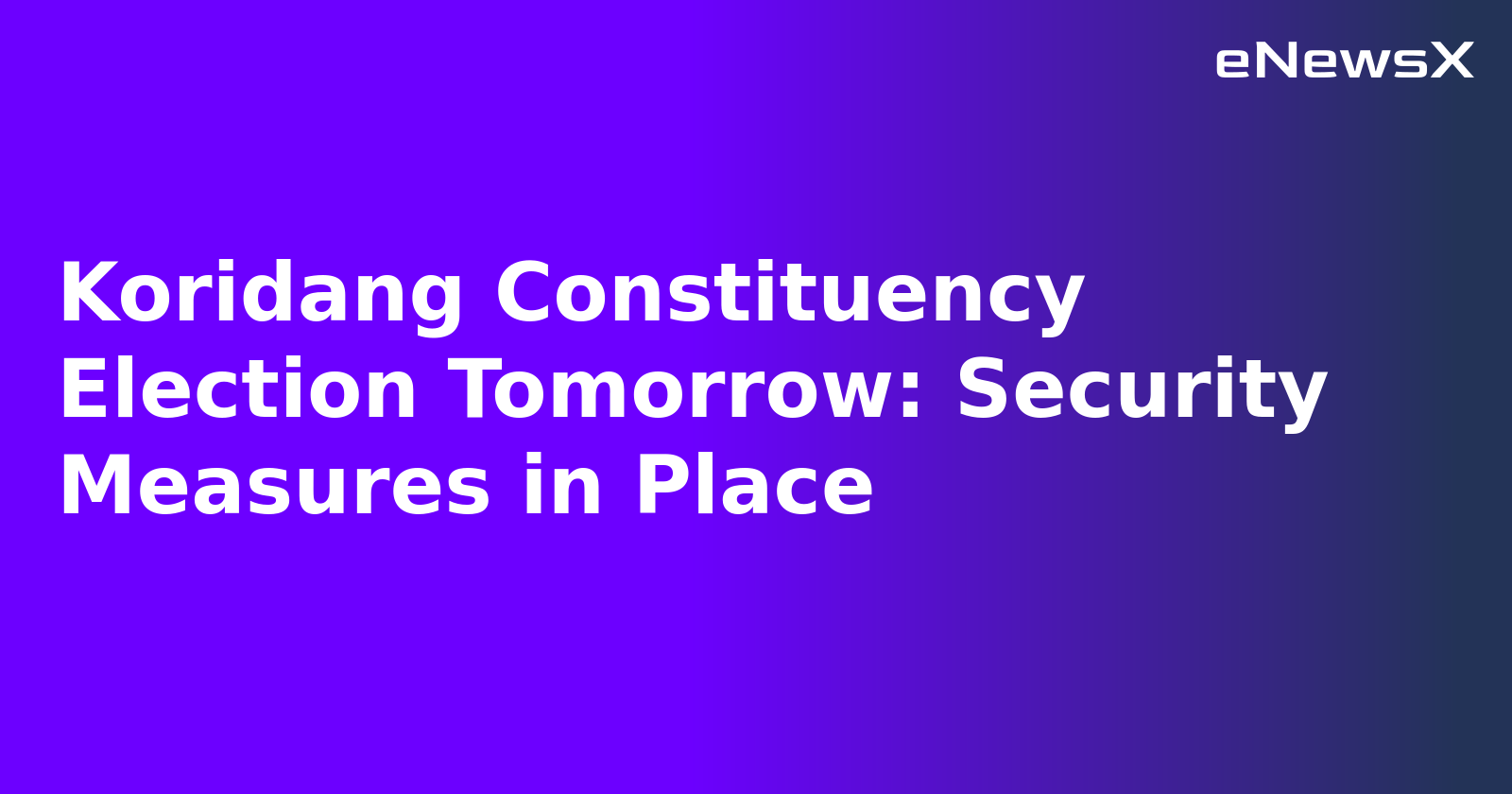 Koridang Constituency Election Tomorrow: Security Measures in Place