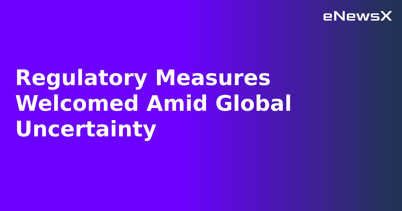 Regulatory Measures Welcomed Amid Global Uncertainty.webp