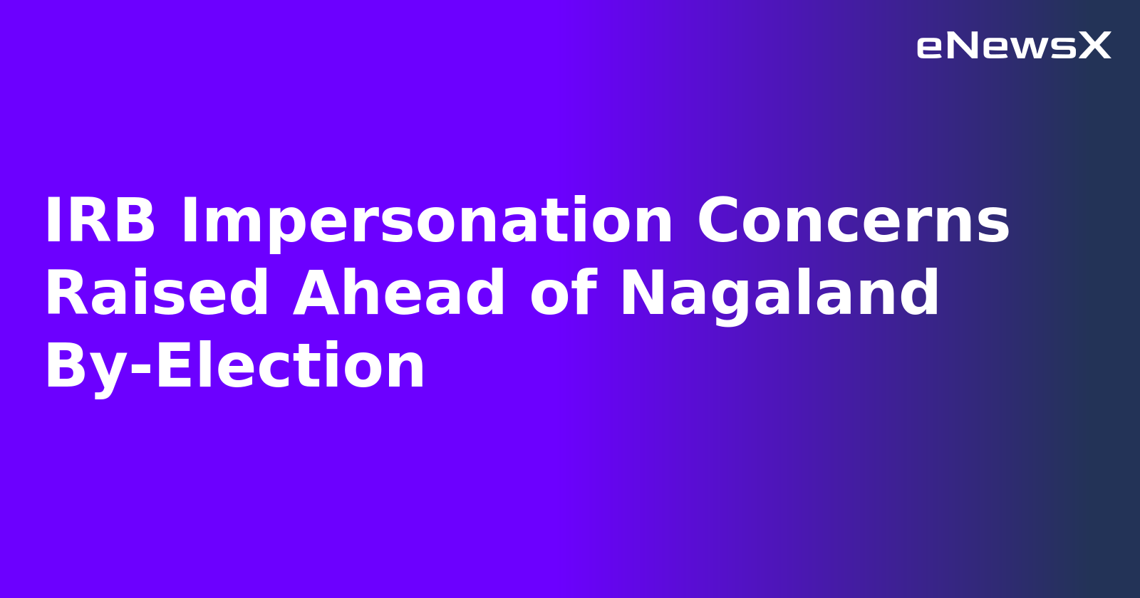 IRB Impersonation Concerns Raised Ahead of Nagaland By-Election.webp