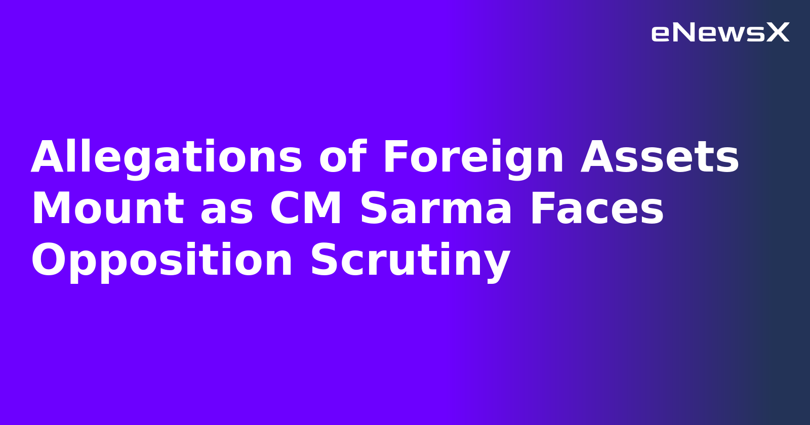Allegations of Foreign Assets Mount as CM Sarma Faces Opposition Scrutiny.webp