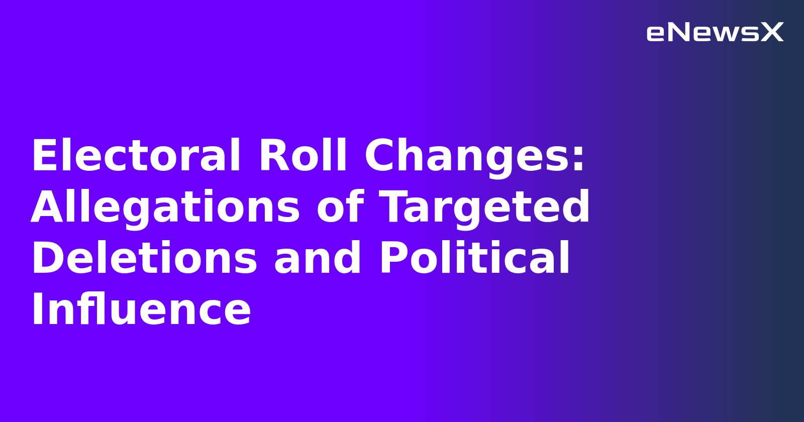 Electoral Roll Changes: Allegations of Targeted Deletions and Political Influence.webp