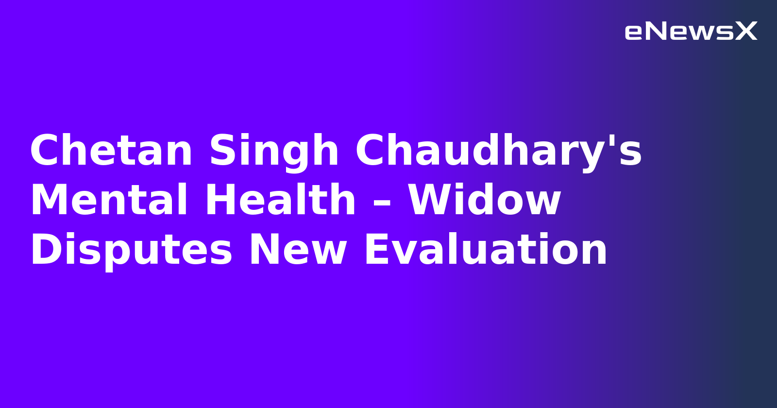 Chetan Singh Chaudhary's Mental Health – Widow Disputes New Evaluation.webp