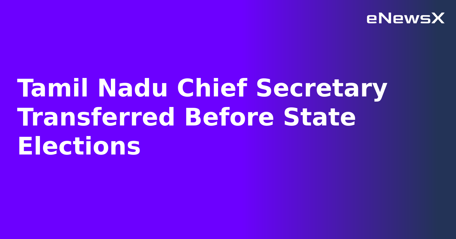 Tamil Nadu Chief Secretary Transferred Before State Elections.webp
