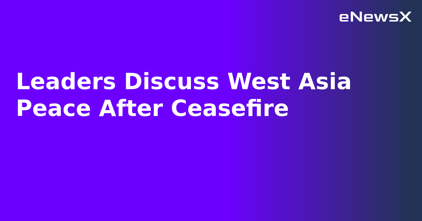 Leaders Discuss West Asia Peace After Ceasefire.webp Leaders Discuss West Asia Peace After Ceasefire.webp