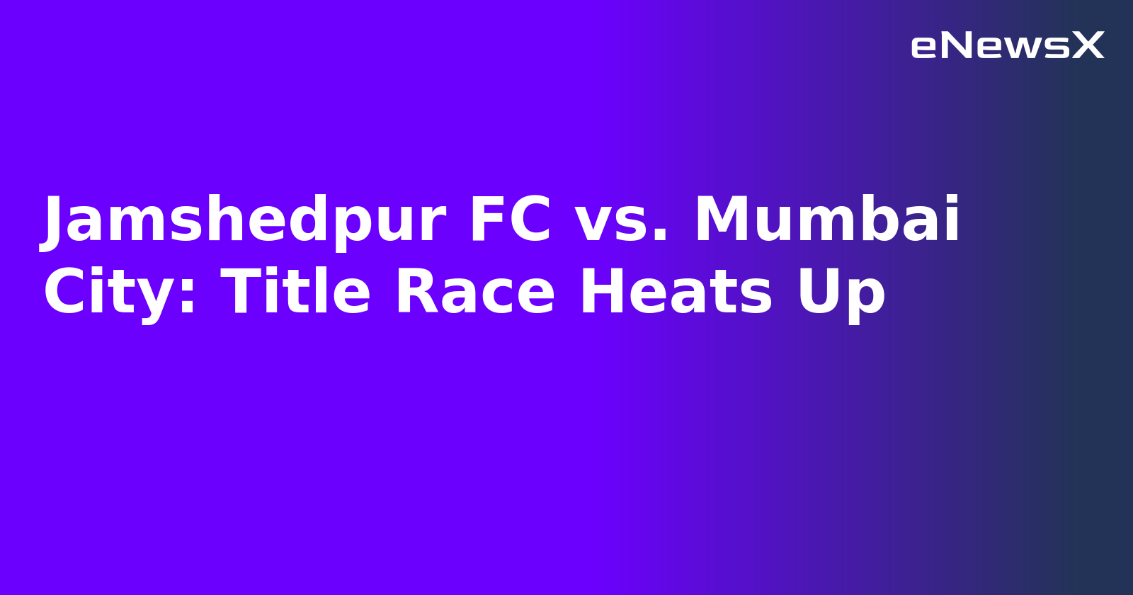 Jamshedpur FC vs. Mumbai City: Title Race Heats Up