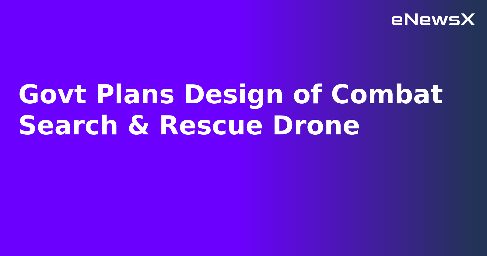 Govt Plans Design of Combat Search & Rescue Drone