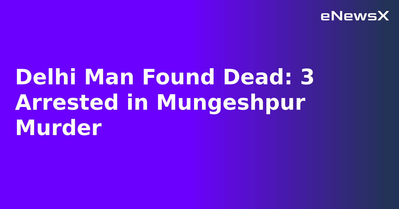 Delhi Man Found Dead: 3 Arrested in Mungeshpur Murder