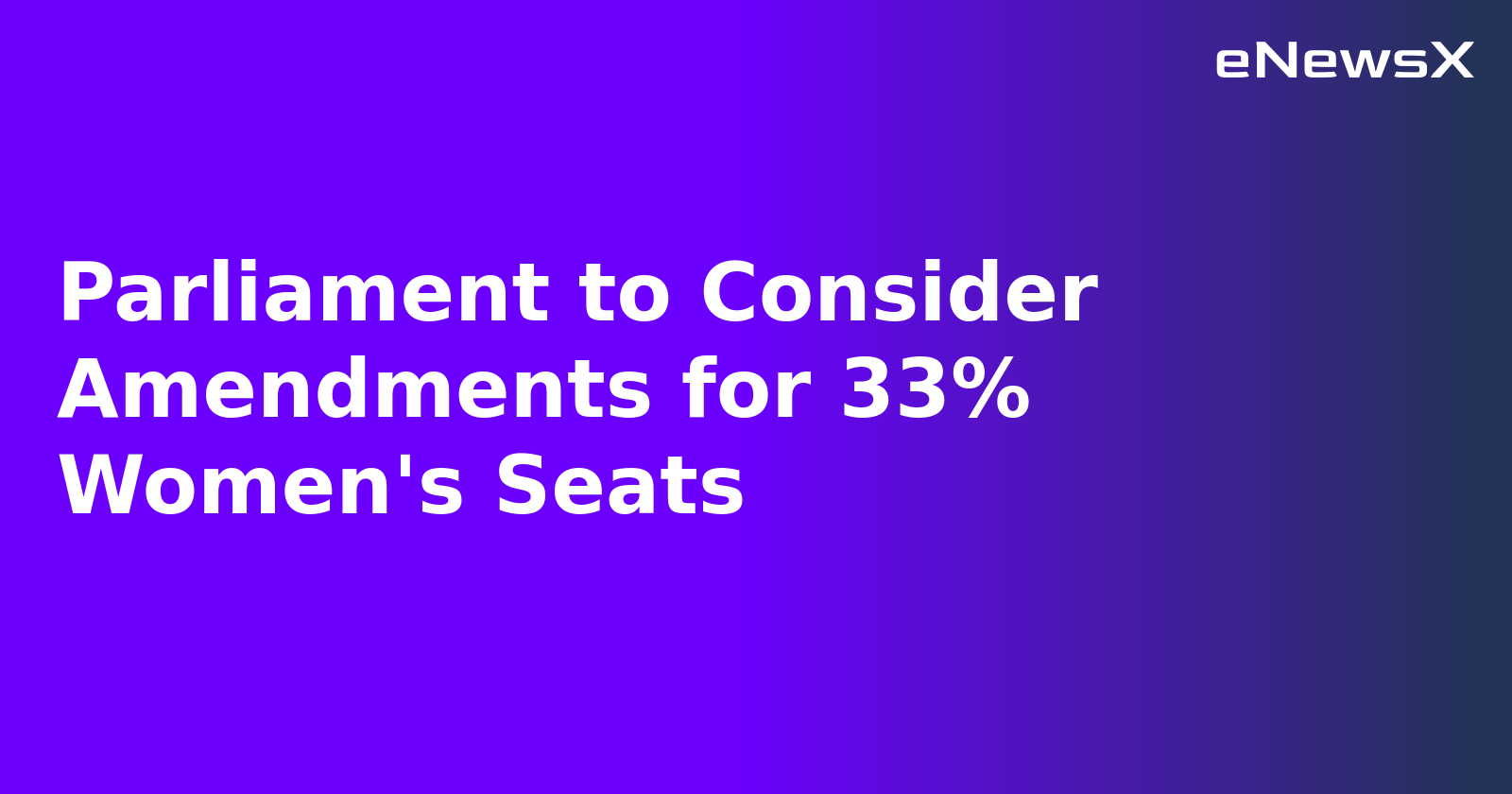 Parliament to Consider Amendments for 33% Women's Seats