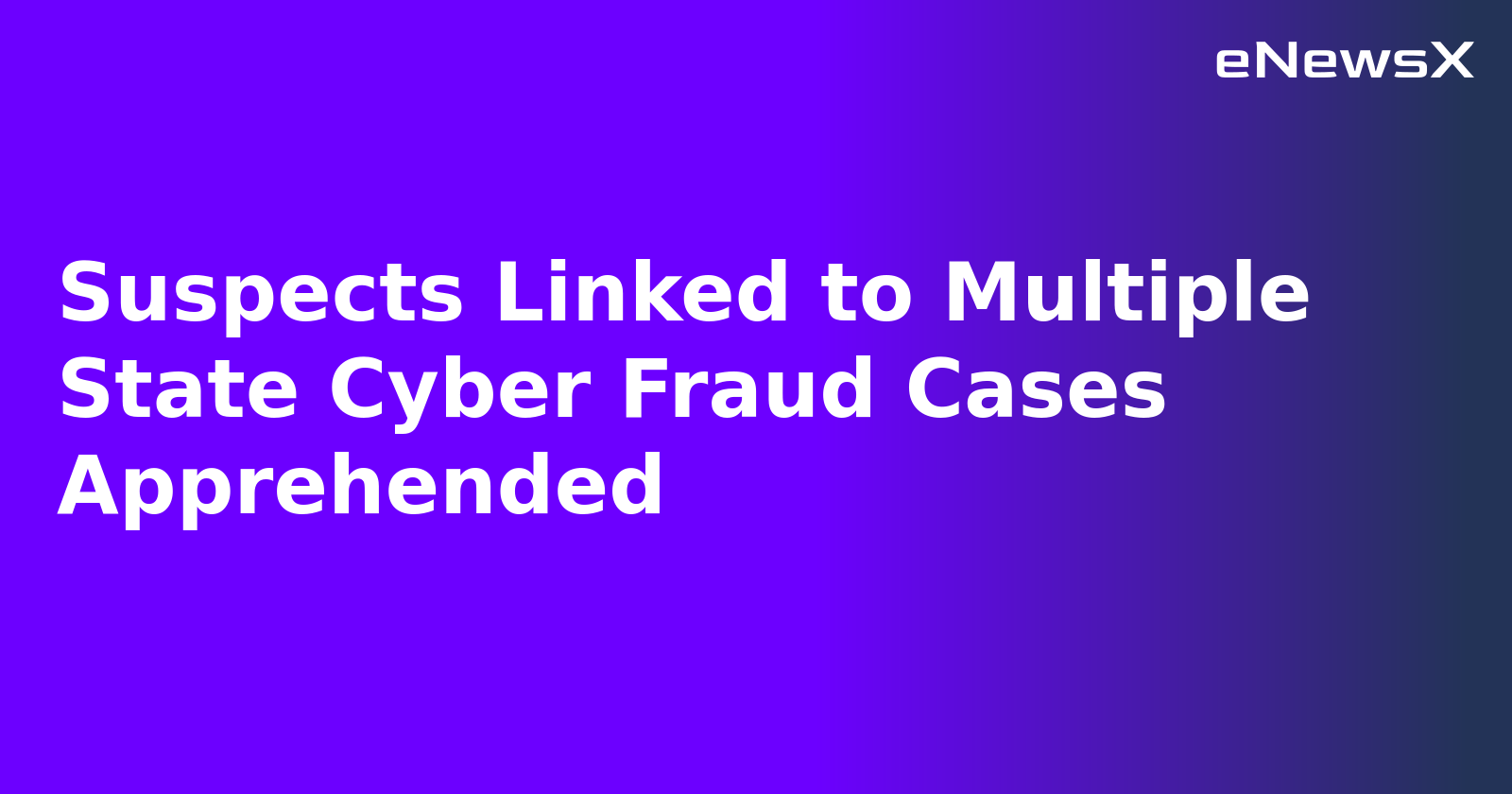 Suspects Linked to Multiple State Cyber Fraud Cases Apprehended