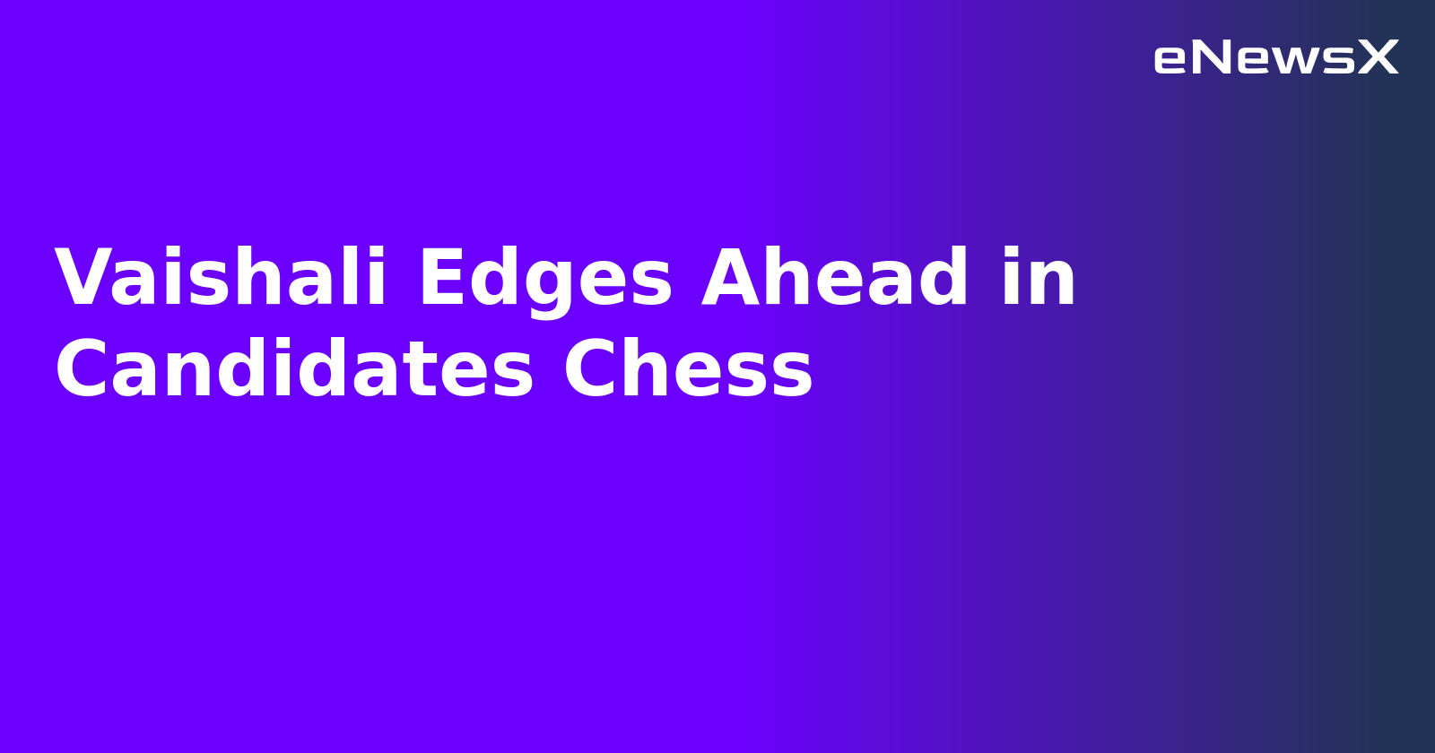 Vaishali Edges Ahead in Candidates Chess