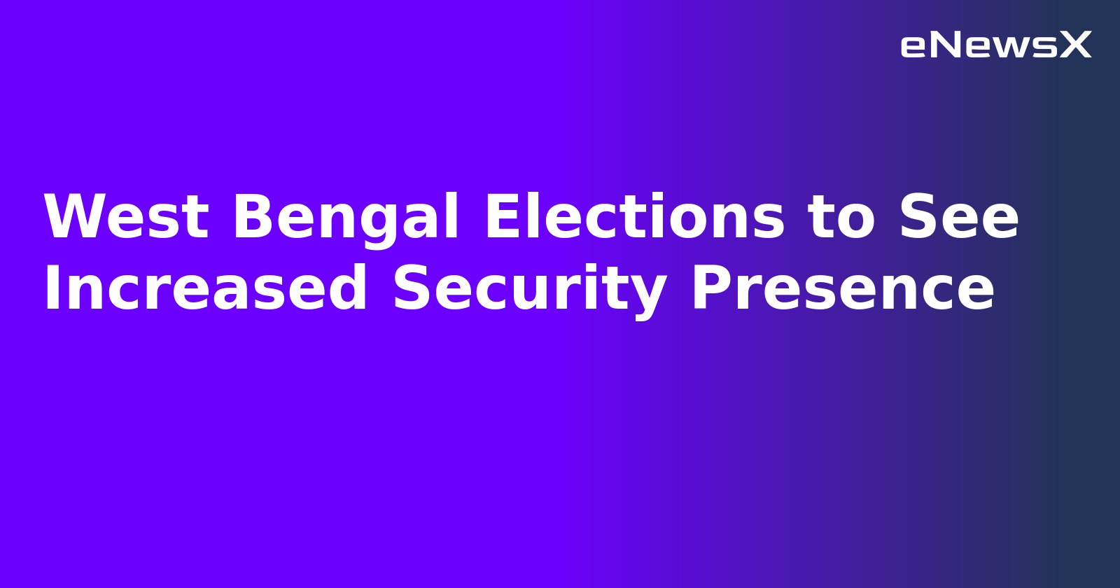 West Bengal Elections to See Increased Security Presence