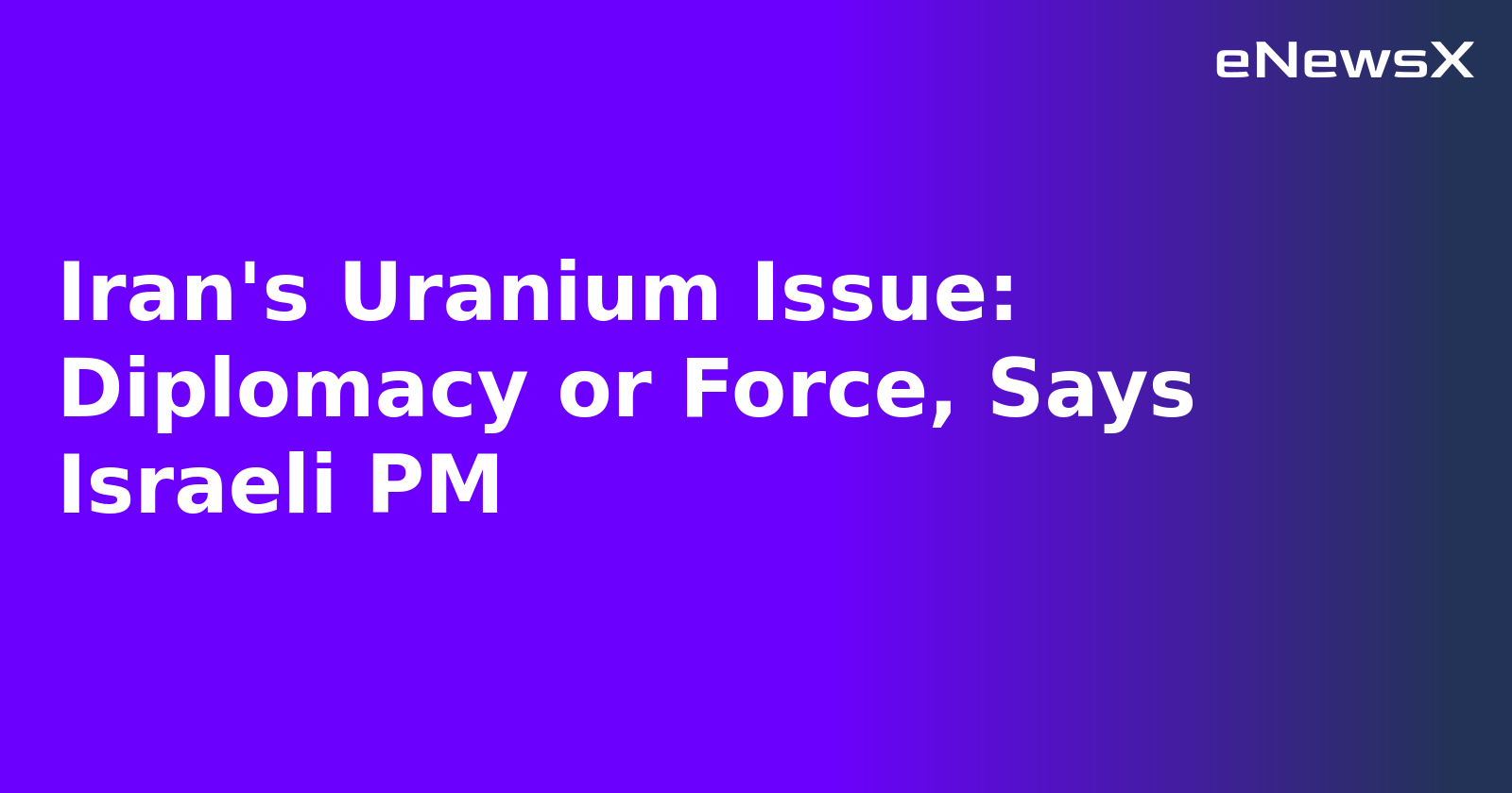 Iran's Uranium Issue: Diplomacy or Force, Says Israeli PM.webp