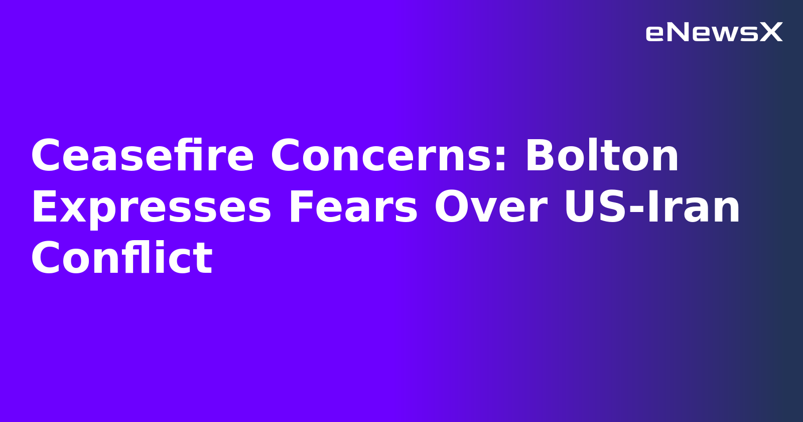 Ceasefire Concerns: Bolton Expresses Fears Over US-Iran Conflict.webp