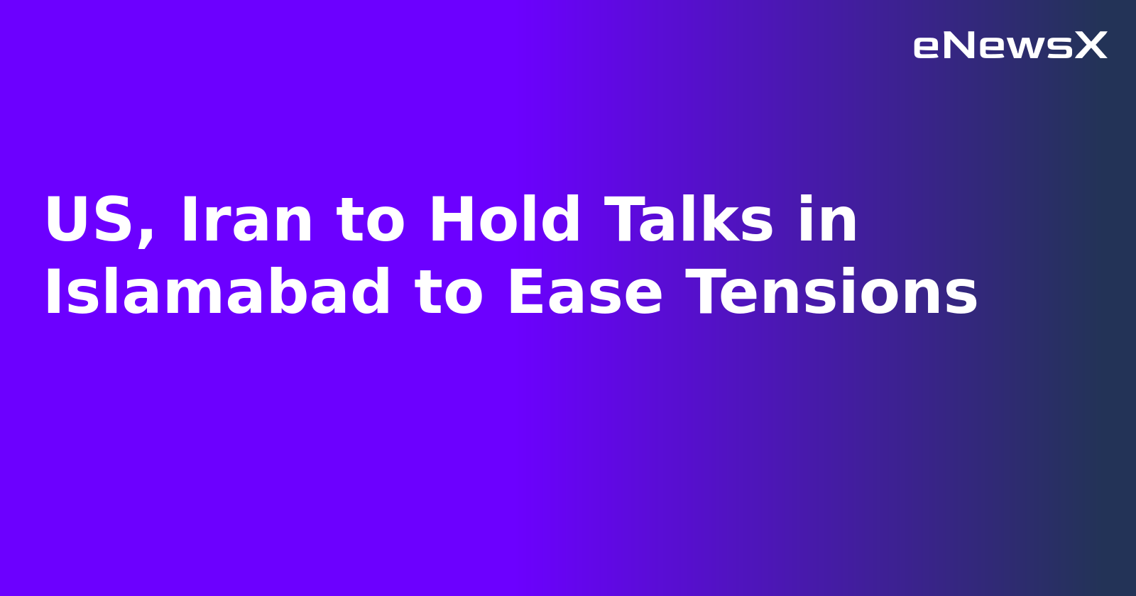 US, Iran to Hold Talks in Islamabad to Ease Tensions.webp