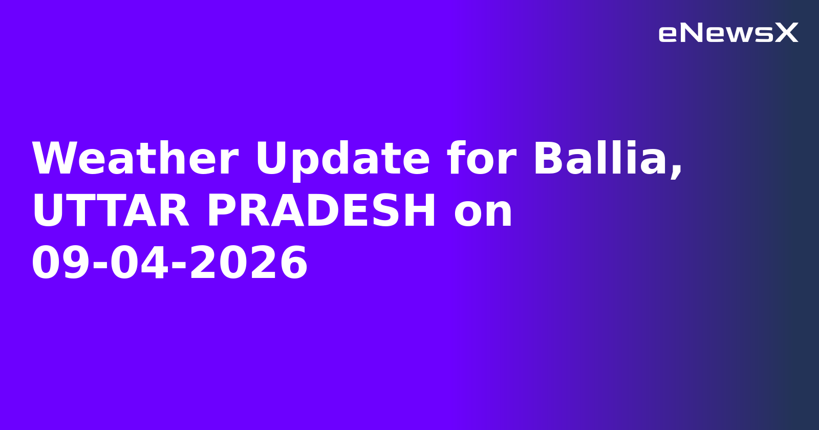 Weather Update for Ballia, UTTAR PRADESH on 09-04-2026