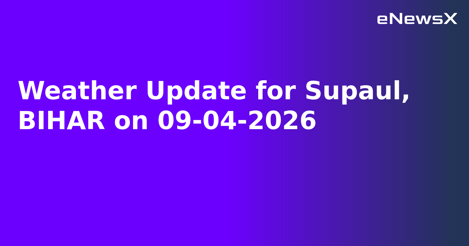 Weather Update for Supaul, BIHAR on 09-04-2026