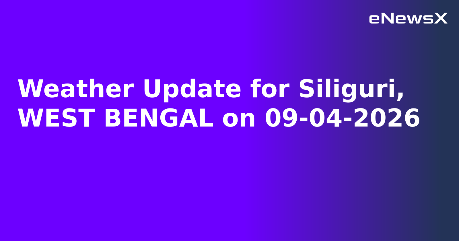 Weather Update for Siliguri, WEST BENGAL on 09-04-2026