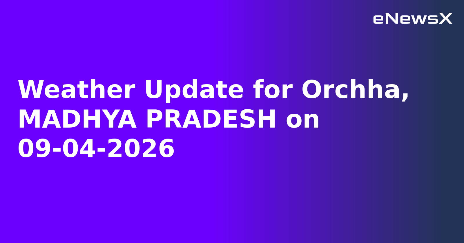 Weather Update for Orchha, MADHYA PRADESH on 09-04-2026