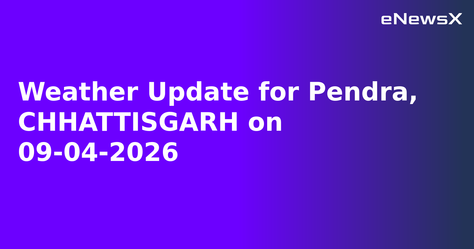Weather Update for Pendra, CHHATTISGARH on 09-04-2026